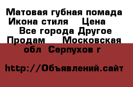 Матовая губная помада “Икона стиля“ › Цена ­ 499 - Все города Другое » Продам   . Московская обл.,Серпухов г.